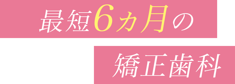 最短4ヵ月の矯正歯科